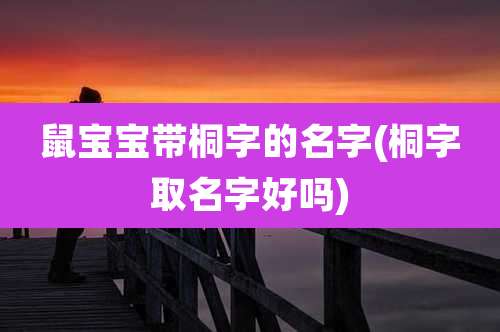 鼠宝宝带桐字的名字(桐字取名字好吗)