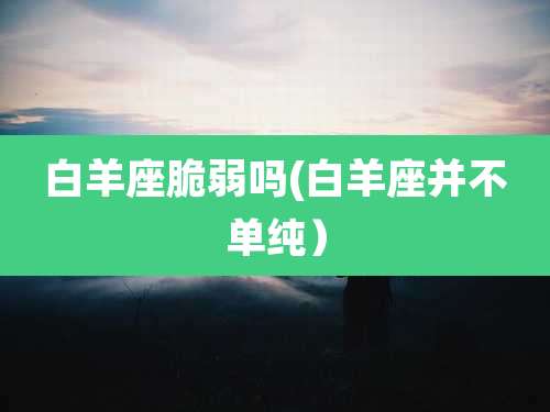 白羊座脆弱吗(白羊座并不单纯）