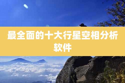 最全面的十大行星空相分析软件