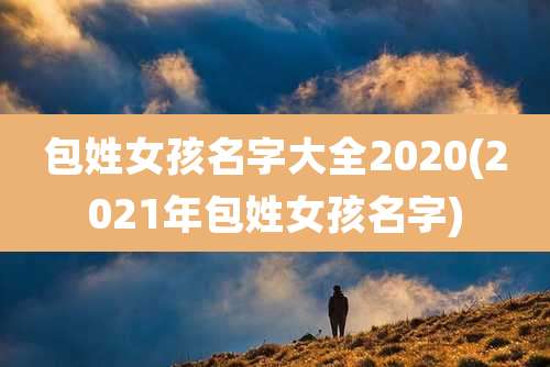 包姓女孩名字大全2020(2021年包姓女孩名字)