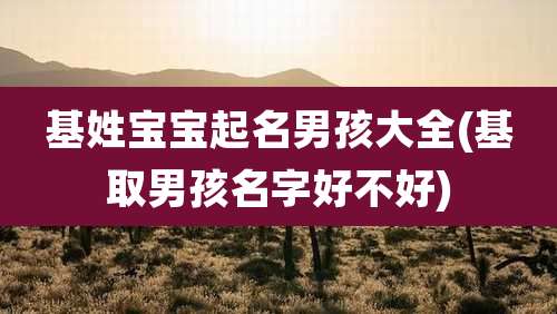 基姓宝宝起名男孩大全(基取男孩名字好不好)