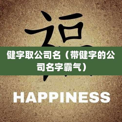 健字取公司名（带健字的公司名字霸气）