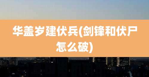 华盖岁建伏兵(剑锋和伏尸怎么破)