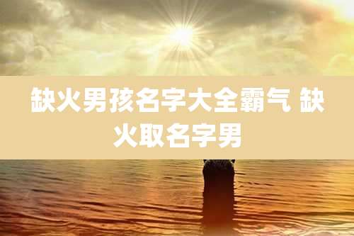 缺火男孩名字大全霸气 缺火取名字男