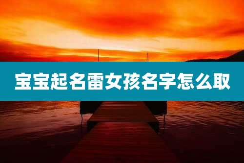 宝宝起名雷女孩名字怎么取