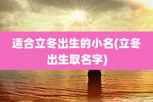 适合立冬出生的小名(立冬出生取名字)