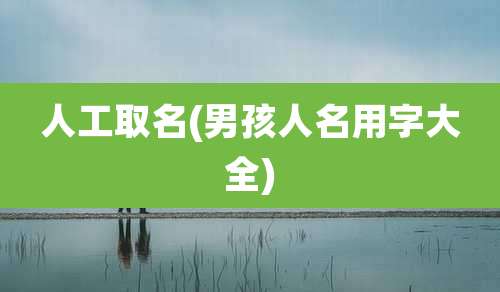 人工取名(男孩人名用字大全)