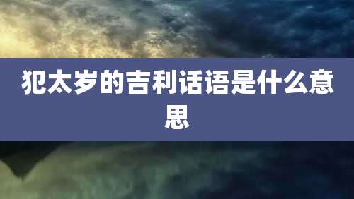 犯太岁的吉利话语是什么意思