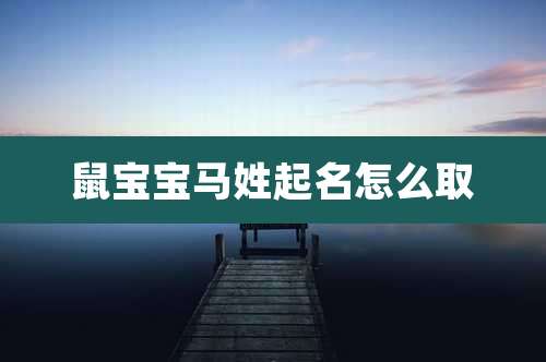 鼠宝宝马姓起名怎么取