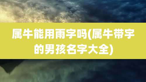 属牛能用雨字吗(属牛带宇的男孩名字大全)