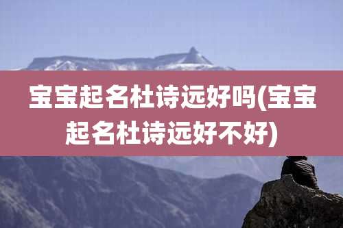 宝宝起名杜诗远好吗(宝宝起名杜诗远好不好)