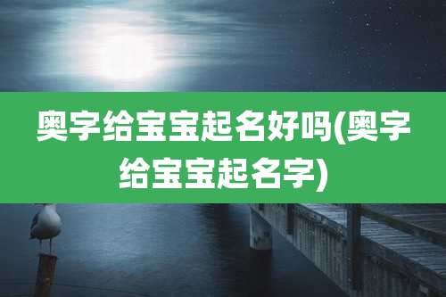 奥字给宝宝起名好吗(奥字给宝宝起名字)