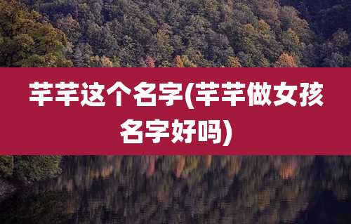 芊芊这个名字(芊芊做女孩名字好吗)