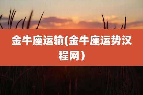 金牛座运输(金牛座运势汉程网)