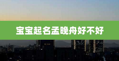 宝宝起名孟晚舟好不好