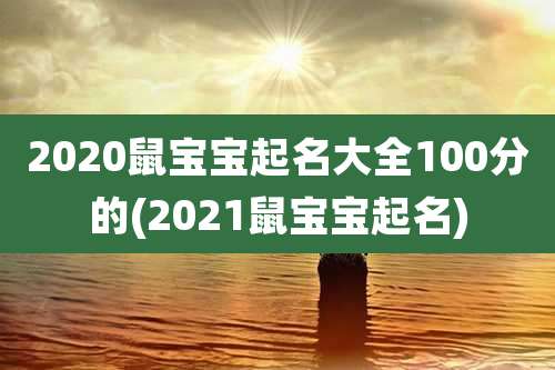 2020鼠宝宝起名大全100分的(2021鼠宝宝起名)