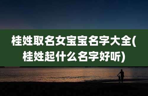 桂姓取名女宝宝名字大全(桂姓起什么名字好听)