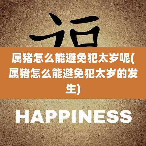 属猪怎么能避免犯太岁呢(属猪怎么能避免犯太岁的发生)