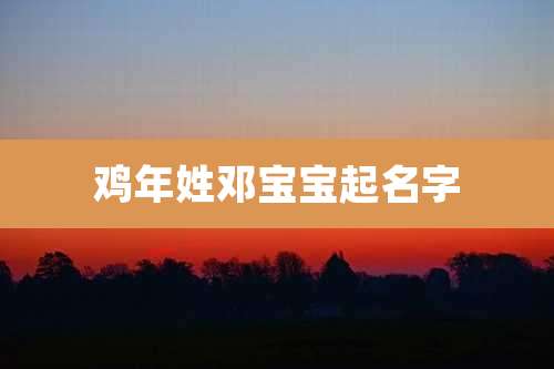 鸡年姓邓宝宝起名字
