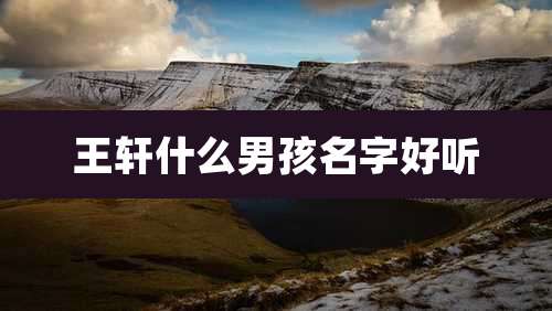 王轩什么男孩名字好听