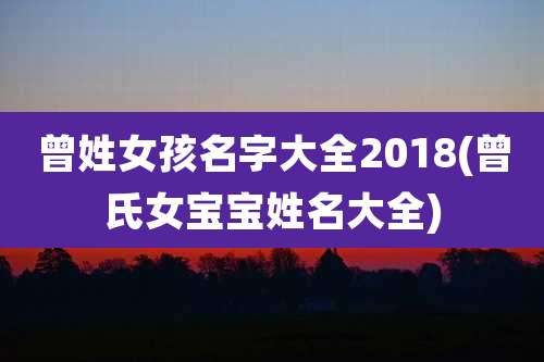 曾姓女孩名字大全2018(曾氏女宝宝姓名大全)