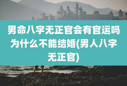 男命八字无正官会有官运吗为什么不能结婚(男人八字无正官)