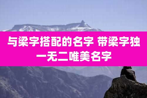 与梁字搭配的名字 带梁字独一无二唯美名字