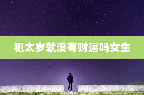 犯太岁就没有财运吗女生