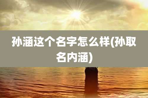 孙涵这个名字怎么样(孙取名内涵)