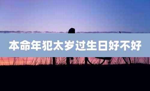 本命年犯太岁过生日好不好