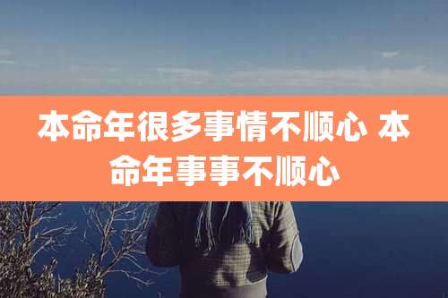 本命年很多事情不顺心 本命年事事不顺心