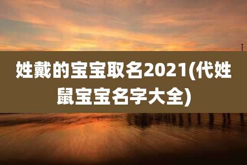 姓戴的宝宝取名2021(代姓鼠宝宝名字大全)