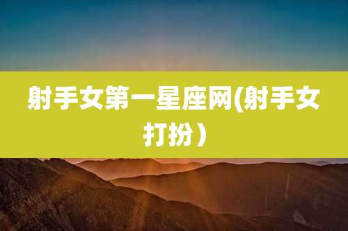 射手女第一星座网(射手女打扮）