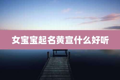 女宝宝起名黄宣什么好听