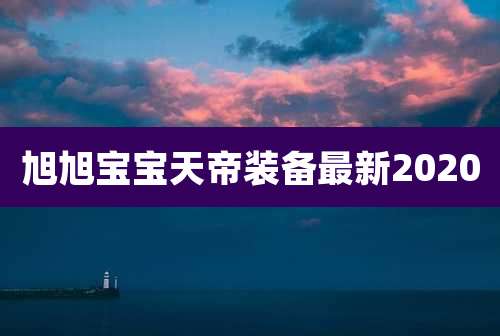 旭旭宝宝天帝装备最新2020
