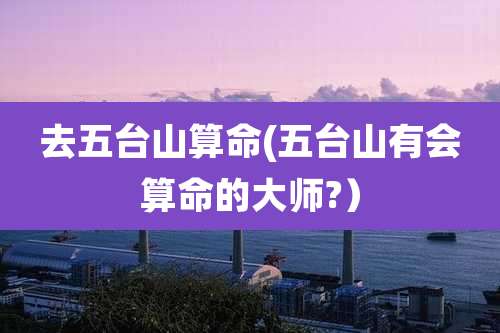 去五台山算命(五台山有会算命的大师?）