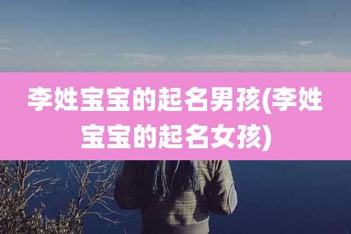 李姓宝宝的起名男孩(李姓宝宝的起名女孩)