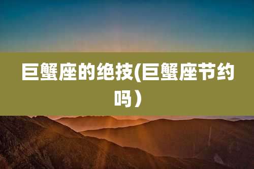 巨蟹座的绝技(巨蟹座节约吗）