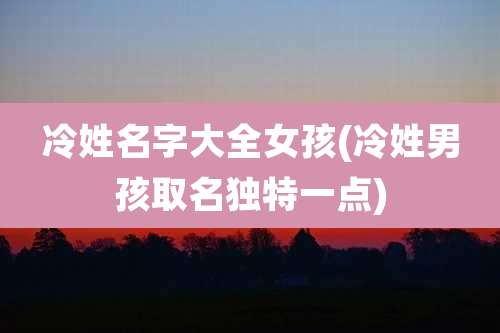 冷姓名字大全女孩(冷姓男孩取名独特一点)