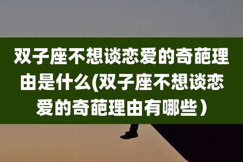 双子座不想谈恋爱的奇葩理由是什么(双子座不想谈恋爱的奇葩理由有哪些）