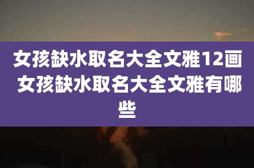 女孩缺水取名大全文雅12画 女孩缺水取名大全文雅有哪些