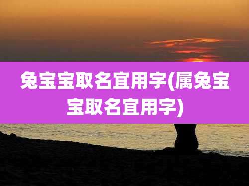 兔宝宝取名宜用字(属兔宝宝取名宜用字)