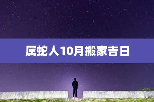 属蛇人10月搬家吉日