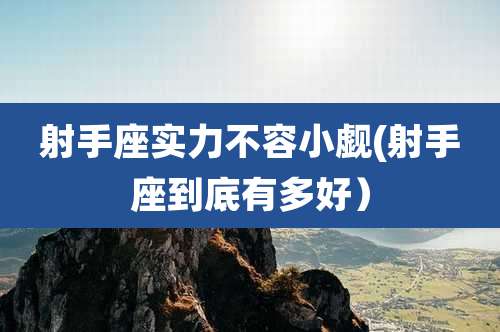 射手座实力不容小觑(射手座到底有多好）
