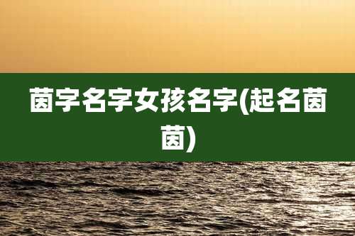 茵字名字女孩名字(起名茵茵)