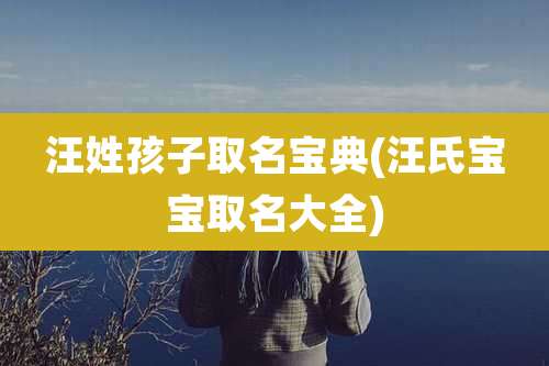 汪姓孩子取名宝典(汪氏宝宝取名大全)