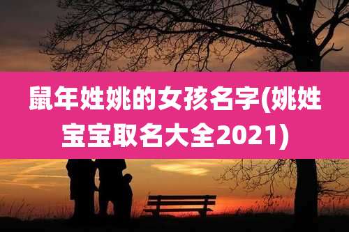 鼠年姓姚的女孩名字(姚姓宝宝取名大全2021)