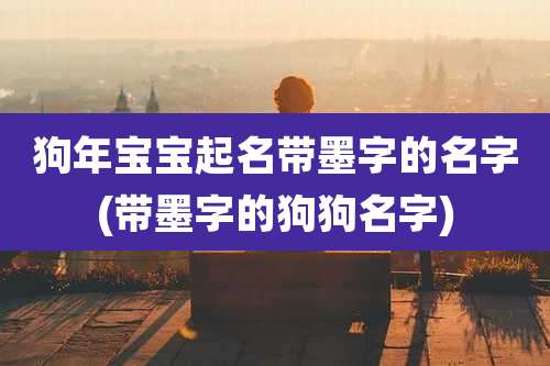 狗年宝宝起名带墨字的名字(带墨字的狗狗名字)