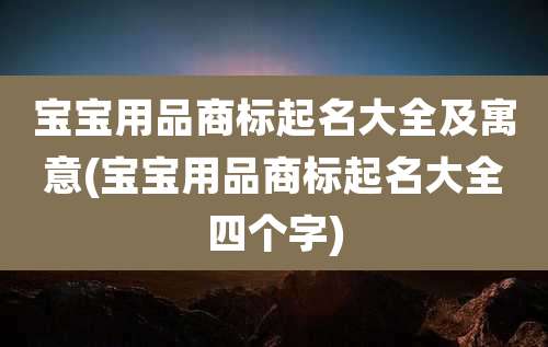 宝宝用品商标起名大全及寓意(宝宝用品商标起名大全四个字)
