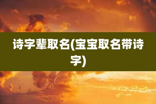 诗字辈取名(宝宝取名带诗字)
